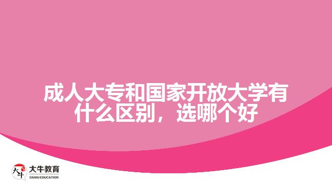 成人大專和國家開放大學(xué)有什么區(qū)別，選哪個(gè)好