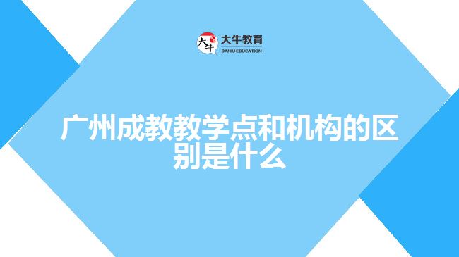 廣州成教教學點和機構的區(qū)別是什么