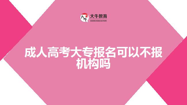 成人高考大專報名可以不報機構(gòu)嗎