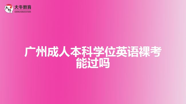 廣州成人本科學(xué)位英語裸考能過嗎