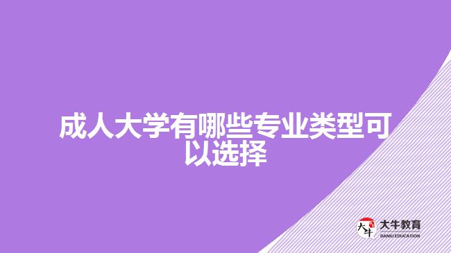 成人大學(xué)有哪些專業(yè)類型可以選擇