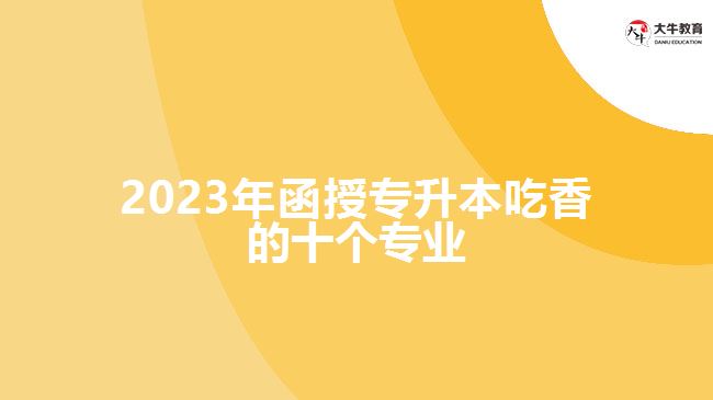 2023年函授專升本吃香的十個(gè)專業(yè)