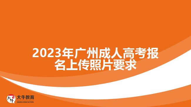 2023年廣州成人高考報名上傳照片要求