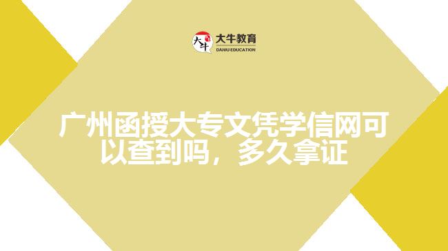 廣州函授大專文憑學信網(wǎng)可以查到嗎，多久拿證