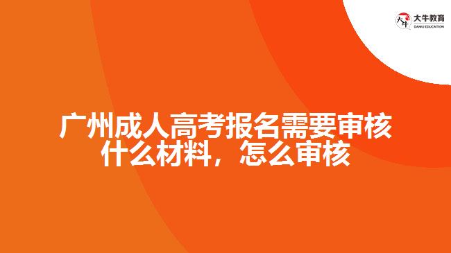 廣州成人高考報名需要審核什么材料，怎么審核