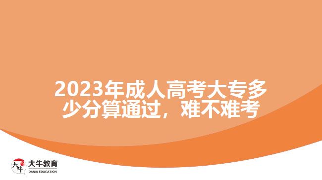 2023年成人高考大專多少分算通過，難不難考