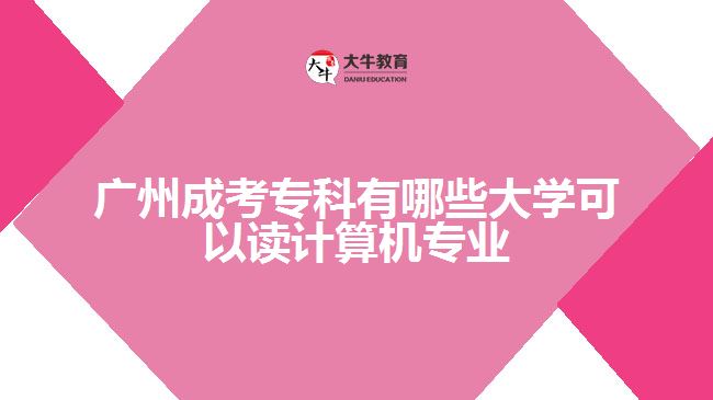 廣州成考專科有哪些大學(xué)可以讀計算機專業(yè)