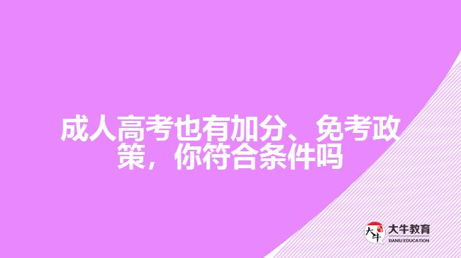 成人高考也有加分、免考政策，你符合條件嗎