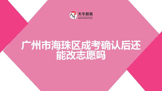 廣州市海珠區(qū)成考確認后還能改志愿嗎