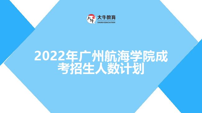 2022年廣州航海學院成考招生人數(shù)計劃