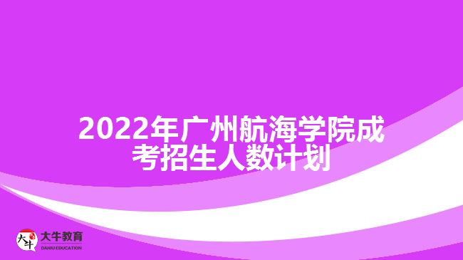 2022年廣州航海學(xué)院成考招生人數(shù)計劃