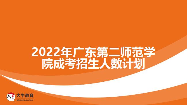 2022年廣東第二師范學院成考招生人數(shù)計劃