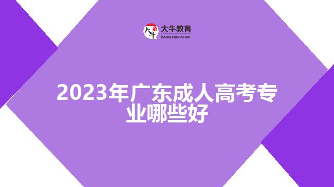 2023年廣東成人高考專(zhuān)業(yè)哪些好