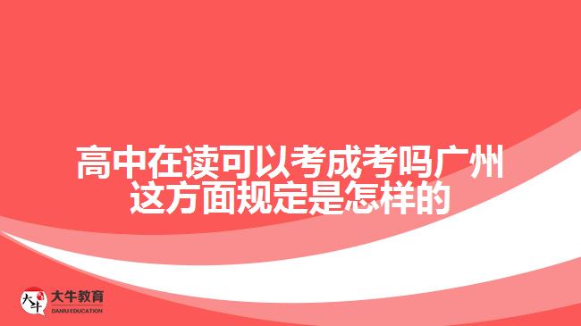 高中在讀可以考成考嗎廣州這方面規(guī)定是怎樣的