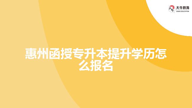 惠州函授專升本提升學(xué)歷怎么報名