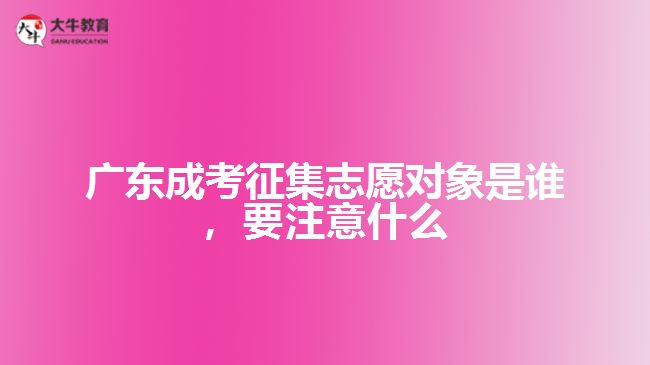 廣東成考征集志愿對(duì)象是誰，要注意什么