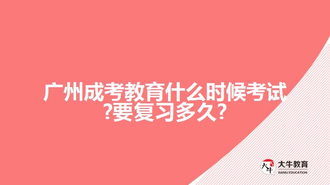 廣州成考教育什么時候考試?要復(fù)習(xí)多久?