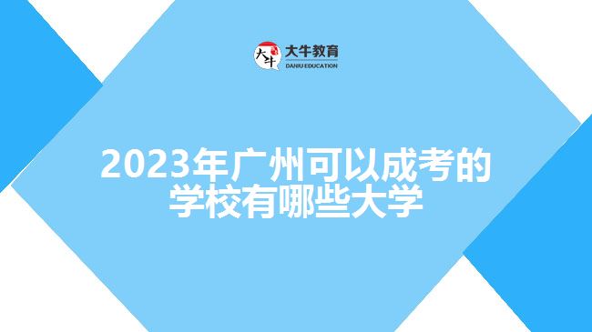 2023年廣州可以成考的學(xué)校有哪些大學(xué)