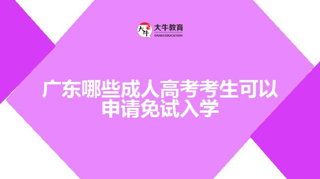 廣東哪些成人高考考生可以申請(qǐng)免試入學(xué)