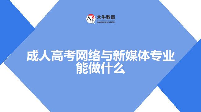 成人高考網絡與新媒體專業(yè)能做什么