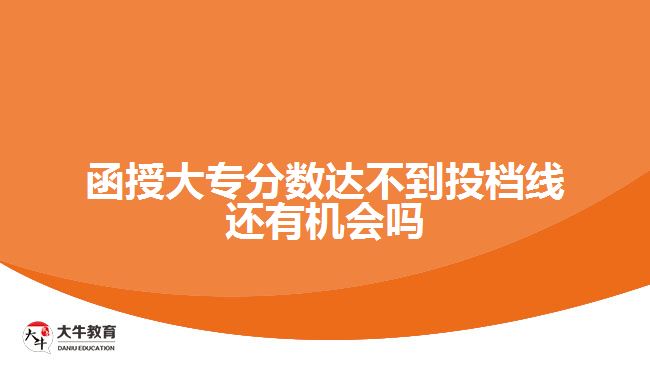 函授大專分數達不到投檔線還有機會嗎