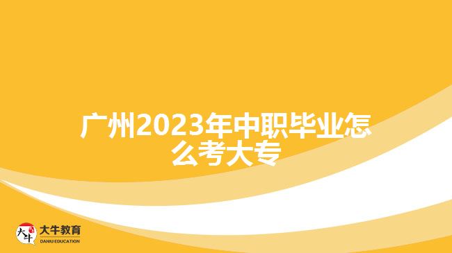 廣州2023年中職畢業(yè)怎么考大專