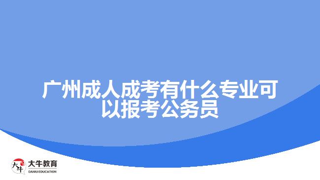 廣州成人成考有什么專業(yè)可以報考公務員