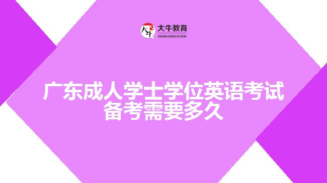 廣東成人學(xué)士學(xué)位英語考試備考需要多久