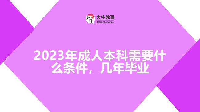 成人本科需要什么條件，幾年畢業(yè)