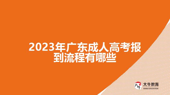 2023年廣東成人高考報(bào)到流程有哪些