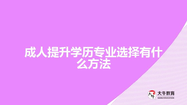 成人提升學(xué)歷專(zhuān)業(yè)選擇有什么方法