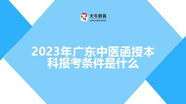 2023年廣東中醫(yī)函授本科報(bào)考條件是什么