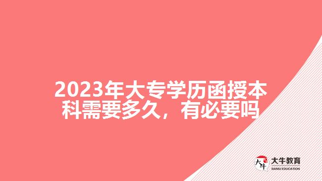 2023年大專(zhuān)學(xué)歷函授本科需要多久，有必要嗎