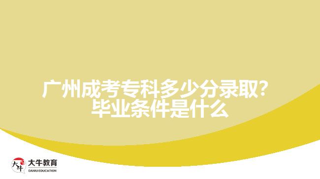 廣州成考?？贫嗌俜咒浫?？畢業(yè)條件是什么