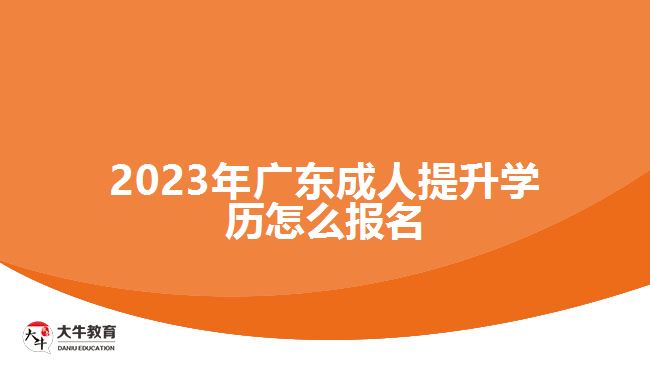 2023年廣東成人提升學歷怎么報名