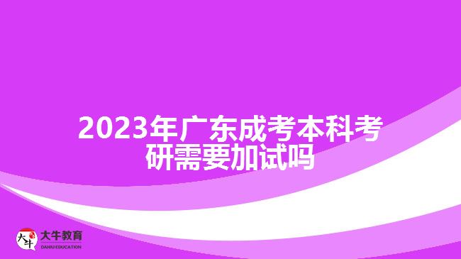 2023年廣東成考本科考研需要加試嗎