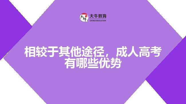 相較于其他途徑，成人高考有哪些優(yōu)勢