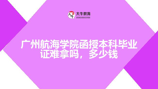 廣州航海學(xué)院函授本科畢業(yè)證難拿嗎