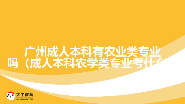 廣州成人本科有農(nóng)業(yè)類專業(yè)嗎