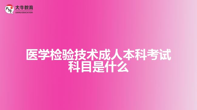 醫(yī)學(xué)檢驗技術(shù)成人本科考試科目是什么