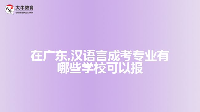 在廣東,漢語言成考專業(yè)有哪些學(xué)校可以報