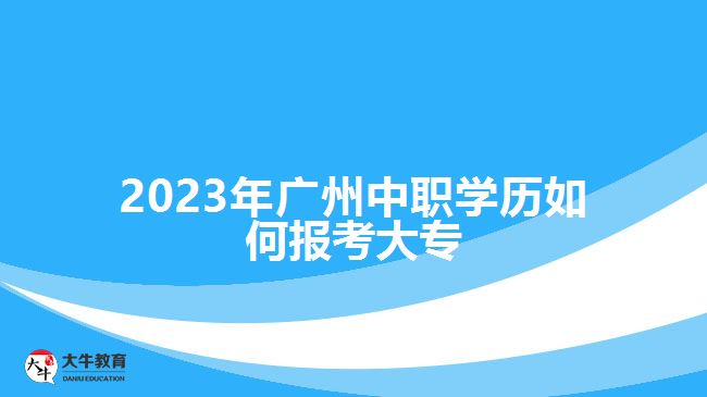 2023年廣州中職學(xué)歷如何報(bào)考大專