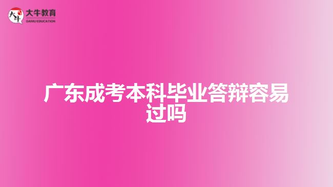 廣東成考本科畢業(yè)答辯容易過(guò)嗎