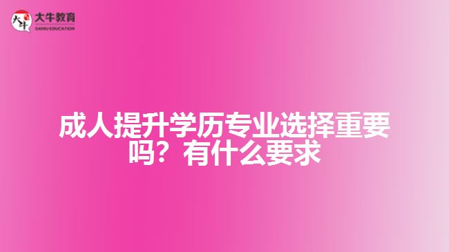 成人提升學(xué)歷專業(yè)選擇重要嗎