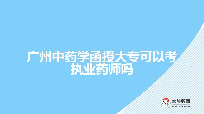 廣州中藥學(xué)函授大專可以考執(zhí)業(yè)藥師嗎