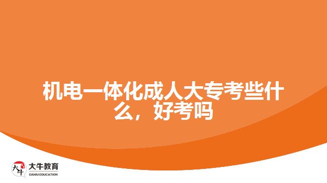 機(jī)電一體化成人大?？夹┦裁?，好考嗎