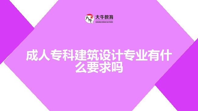 成人?？平ㄖO(shè)計(jì)專業(yè)有什么要求嗎