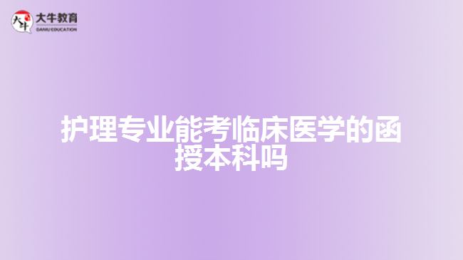 護理專業(yè)能考臨床醫(yī)學的函授本科嗎