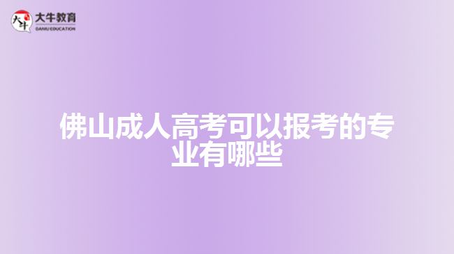 佛山成人高考可以報考的專業(yè)有哪些