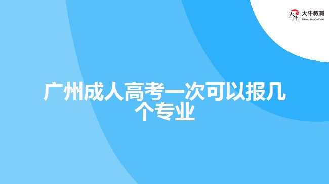 廣州成人高考一次可以報(bào)幾個(gè)專(zhuān)業(yè)